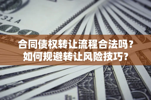 武汉合同债权转让流程合法吗？如何规避转让风险技巧？