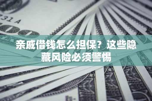武汉亲戚借钱怎么担保？这些隐藏风险必须警惕