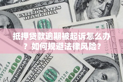 武汉抵押贷款逾期被起诉怎么办？如何规避法律风险？