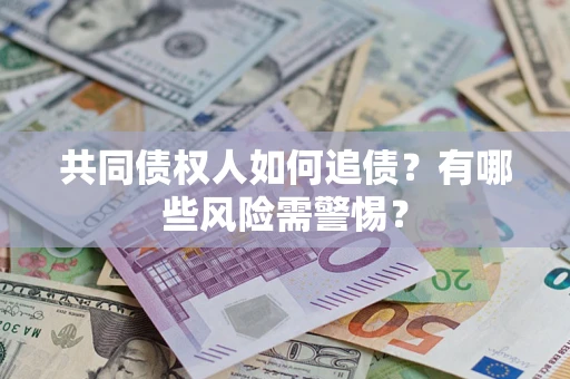武汉共同债权人如何追债？有哪些风险需警惕？