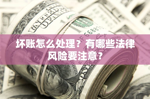武汉坏账怎么处理？有哪些法律风险要注意？