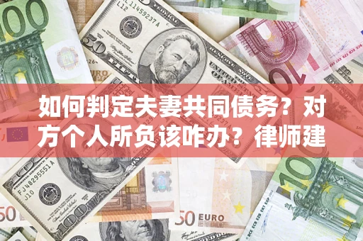 武汉如何判定夫妻共同债务？对方个人所负该咋办？律师建议