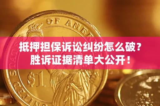 武汉抵押担保诉讼纠纷怎么破？胜诉证据清单大公开！