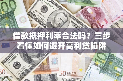 武汉借款抵押利率合法吗？三步看懂如何避开高利贷陷阱