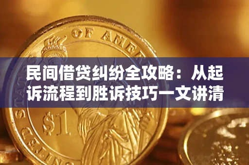 武汉民间借贷纠纷全攻略：从起诉流程到胜诉技巧一文讲清