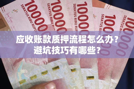 武汉应收账款质押流程怎么办？避坑技巧有哪些？