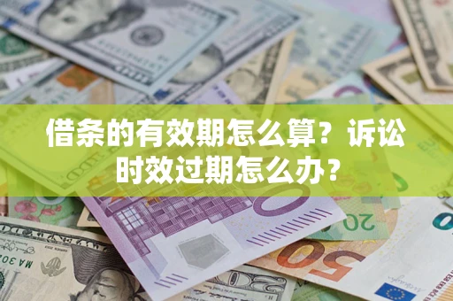 武汉借条的有效期怎么算？诉讼时效过期怎么办？