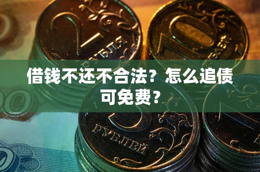 武汉借钱不还不合法？怎么追债可免费？