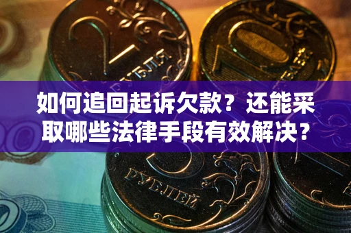 武汉如何追回起诉欠款？还能采取哪些法律手段有效解决？