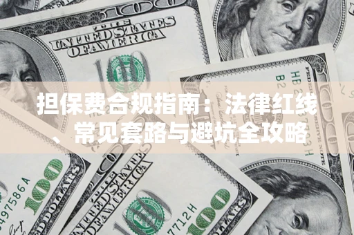 武汉担保费合规指南：法律红线、常见套路与避坑全攻略