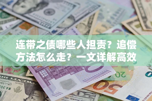 武汉连带之债哪些人担责？追偿方法怎么走？一文详解高效维权流程