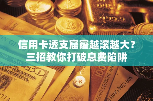 武汉信用卡透支窟窿越滚越大？三招教你打破息费陷阱