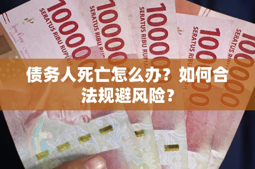 武汉债务人死亡怎么办？如何合法规避风险？