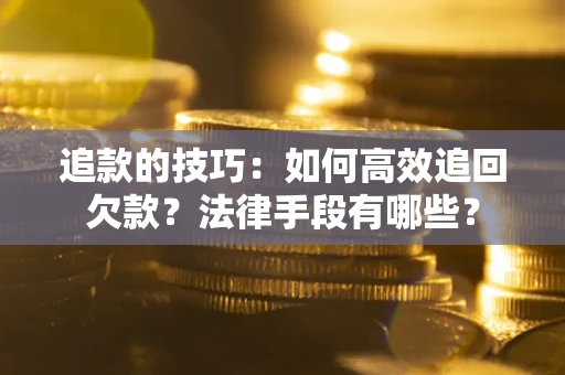 武汉追款的技巧：如何高效追回欠款？法律手段有哪些？