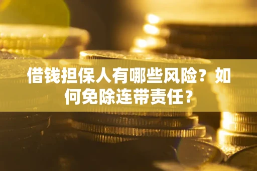 武汉借钱担保人有哪些风险？如何免除连带责任？