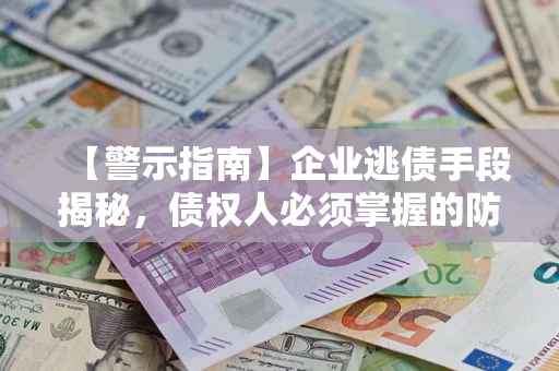 武汉【警示指南】企业逃债手段揭秘，债权人必须掌握的防坑宝典
