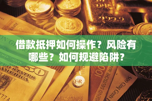 武汉借款抵押如何操作？风险有哪些？如何规避陷阱？
