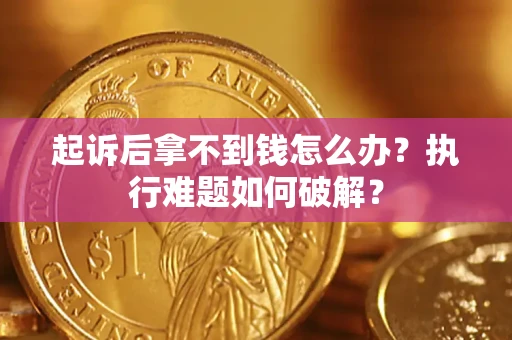 武汉起诉后拿不到钱怎么办？执行难题如何破解？