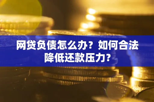 武汉网贷负债怎么办？如何合法降低还款压力？