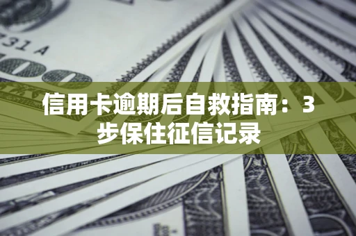 武汉信用卡逾期后自救指南：3步保住征信记录