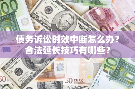 武汉债务诉讼时效中断怎么办？合法延长技巧有哪些？