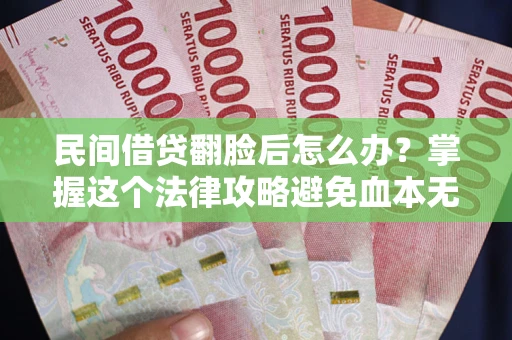 武汉民间借贷翻脸后怎么办？掌握这个法律攻略避免血本无归