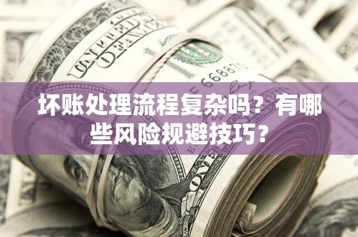武汉坏账处理流程复杂吗？有哪些风险规避技巧？