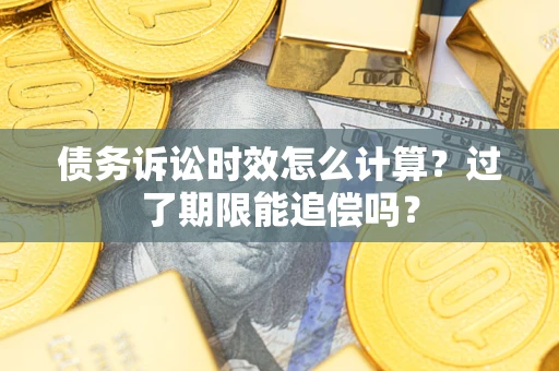 武汉债务诉讼时效怎么计算？过了期限能追偿吗？