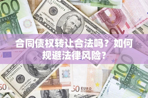 武汉合同债权转让合法吗？如何规避法律风险？