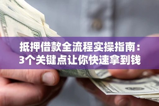 武汉抵押借款全流程实操指南：3个关键点让你快速拿到钱