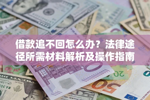 武汉借款追不回怎么办?法律途径所需材料解析及操作指南 武汉借款追不回怎么办?法律途径所需材料解析及操作指南