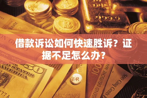 武汉借款诉讼如何快速胜诉？证据不足怎么办？