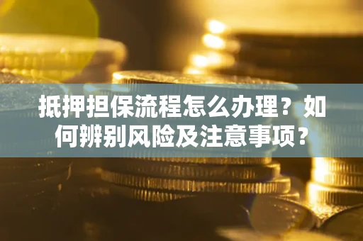 武汉抵押担保流程怎么办理？如何辨别风险及注意事项？