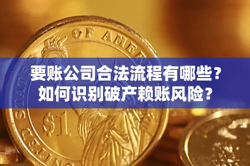 武汉要账公司合法流程有哪些？如何识别破产赖账风险？