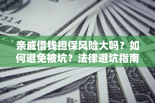 武汉亲戚借钱担保风险大吗？如何避免被坑？法律避坑指南