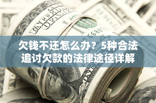 武汉欠钱不还怎么办？5种合法追讨欠款的法律途径详解