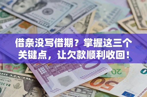 武汉借条没写借期？掌握这三个关键点，让欠款顺利收回！