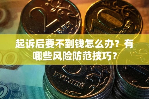 武汉起诉后要不到钱怎么办?有哪些风险防范技巧? 武汉起诉后要不到钱怎么办?有哪些风险防范技巧?