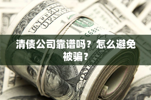 武汉清债公司靠谱吗？怎么避免被骗？