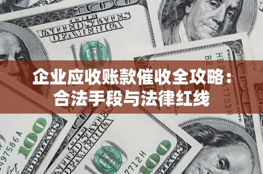 武汉企业应收账款催收全攻略：合法手段与法律红线