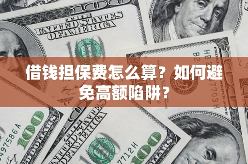 武汉借钱担保费怎么算？如何避免高额陷阱？