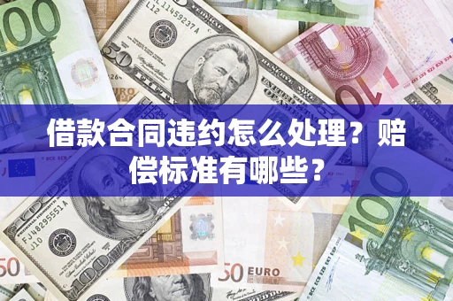 武汉借款合同违约怎么处理？赔偿标准有哪些？