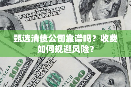 武汉甄选清债公司靠谱吗？收费如何规避风险？