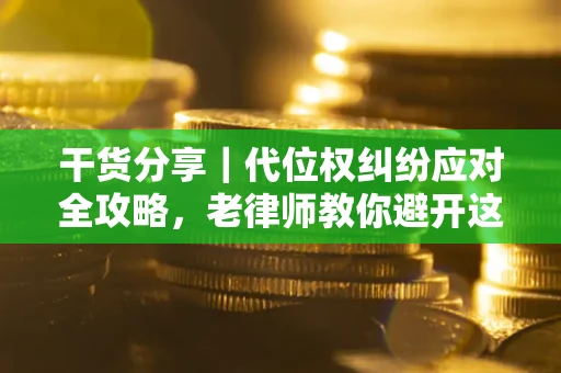 武汉干货分享｜代位权纠纷应对全攻略，老律师教你避开这5大雷区