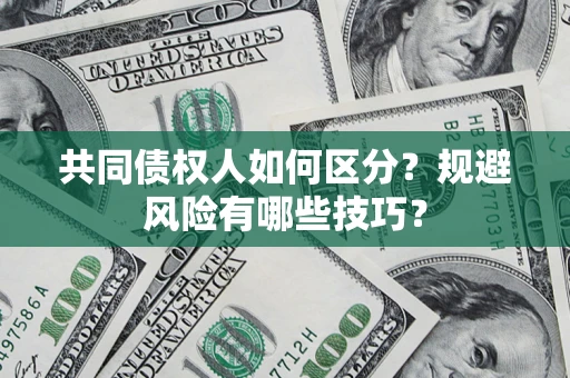 武汉共同债权人如何区分？规避风险有哪些技巧？