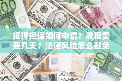 武汉抵押担保如何申请？流程需要几天？法律风险怎么避免？避坑指南
