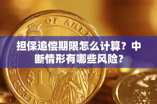 武汉担保追偿期限怎么计算？中断情形有哪些风险？