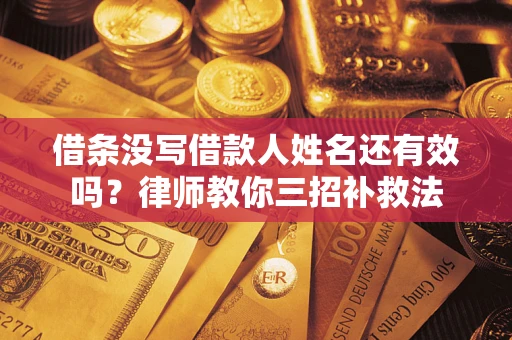 武汉借条没写借款人姓名还有效吗？律师教你三招补救法