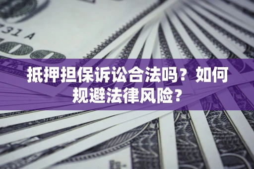 武汉抵押担保诉讼合法吗？如何规避法律风险？