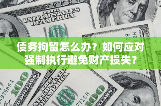 武汉债务拘留怎么办？如何应对强制执行避免财产损失？